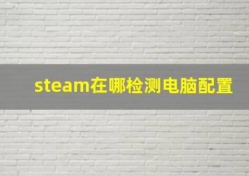 steam在哪检测电脑配置