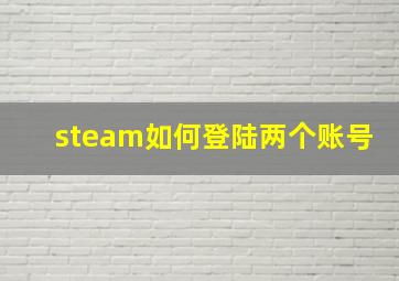 steam如何登陆两个账号