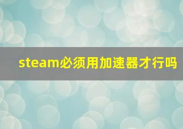 steam必须用加速器才行吗