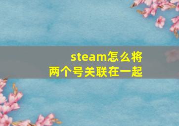 steam怎么将两个号关联在一起