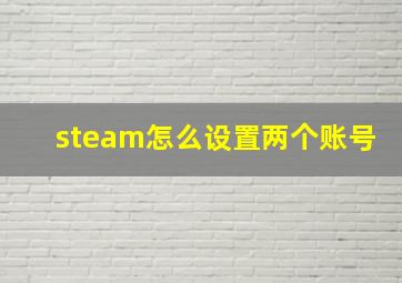 steam怎么设置两个账号