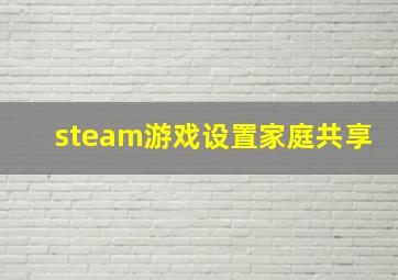 steam游戏设置家庭共享