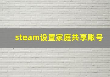 steam设置家庭共享账号