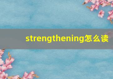 strengthening怎么读