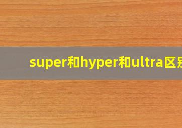 super和hyper和ultra区别