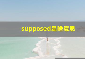 supposed是啥意思