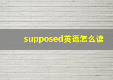 supposed英语怎么读