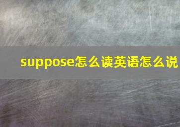 suppose怎么读英语怎么说