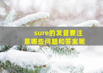 sure的发音要注意哪些问题和答案呢