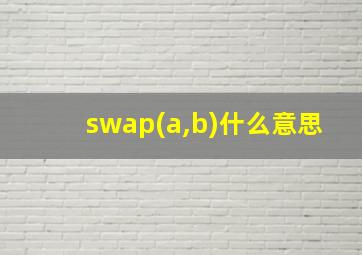 swap(a,b)什么意思