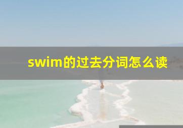 swim的过去分词怎么读