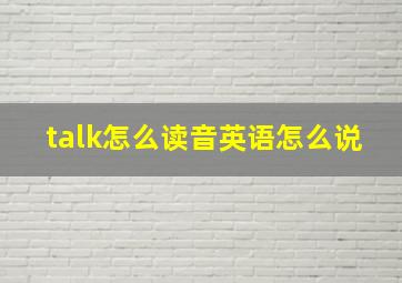 talk怎么读音英语怎么说