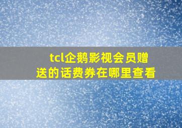 tcl企鹅影视会员赠送的话费券在哪里查看