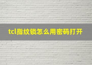 tcl指纹锁怎么用密码打开