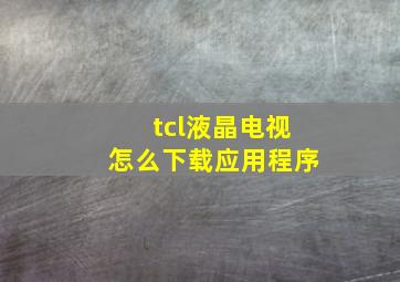 tcl液晶电视怎么下载应用程序