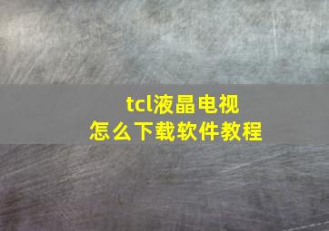 tcl液晶电视怎么下载软件教程