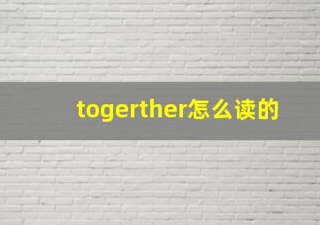 togerther怎么读的