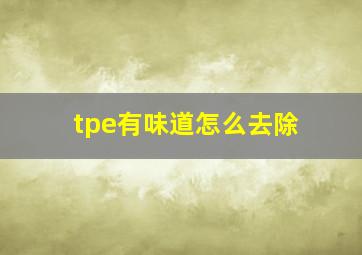 tpe有味道怎么去除