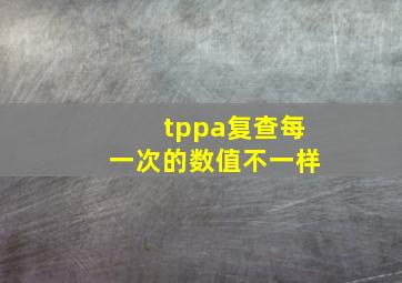 tppa复查每一次的数值不一样