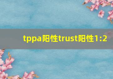 tppa阳性trust阳性1:2