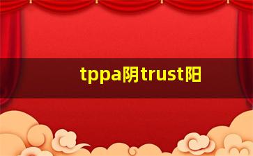 tppa阴trust阳