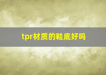 tpr材质的鞋底好吗