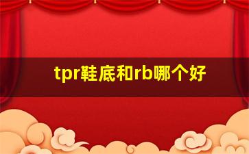 tpr鞋底和rb哪个好