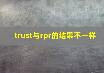 trust与rpr的结果不一样