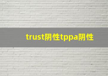 trust阴性tppa阴性