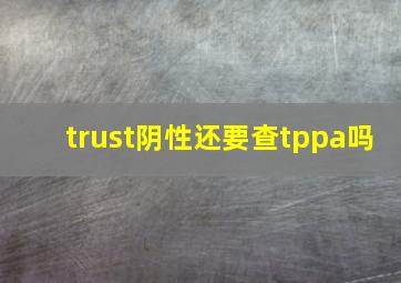 trust阴性还要查tppa吗