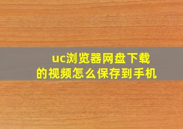 uc浏览器网盘下载的视频怎么保存到手机