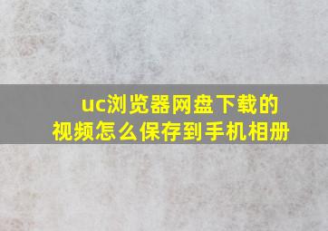 uc浏览器网盘下载的视频怎么保存到手机相册