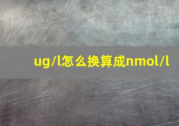 ug/l怎么换算成nmol/l