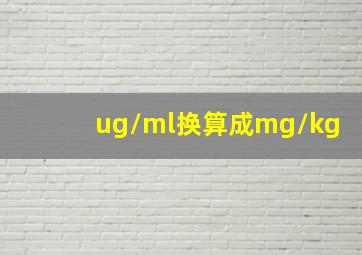 ug/ml换算成mg/kg