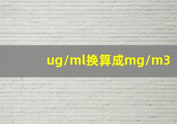 ug/ml换算成mg/m3