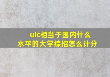 uic相当于国内什么水平的大学综招怎么计分