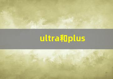 ultra和plus