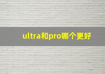 ultra和pro哪个更好