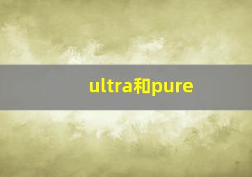 ultra和pure