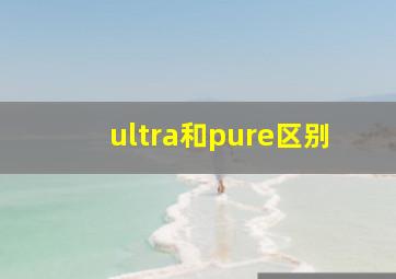 ultra和pure区别