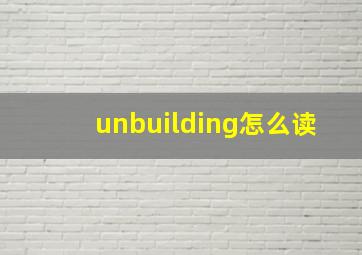 unbuilding怎么读