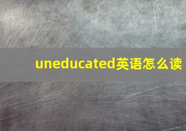 uneducated英语怎么读