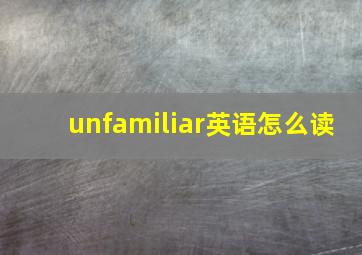 unfamiliar英语怎么读