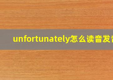 unfortunately怎么读音发音