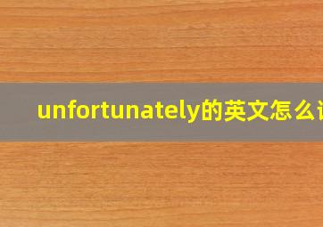 unfortunately的英文怎么读