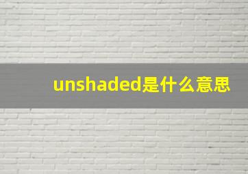 unshaded是什么意思