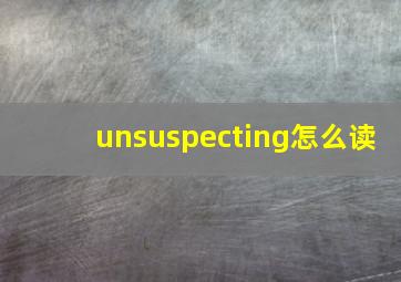 unsuspecting怎么读