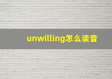 unwilling怎么读音