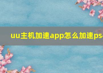 uu主机加速app怎么加速ps4