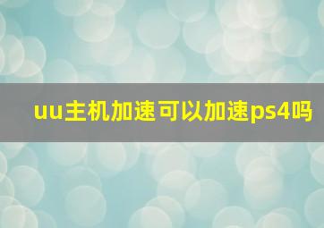 uu主机加速可以加速ps4吗